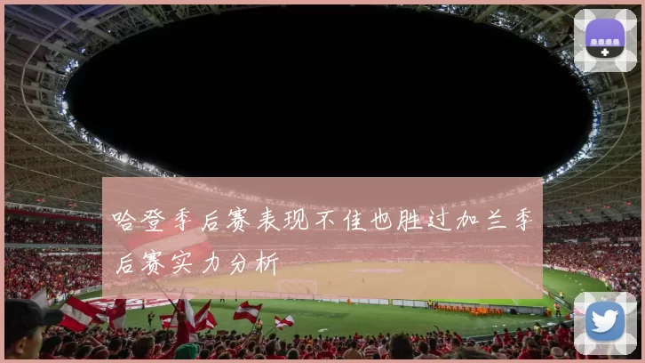 哈登季后赛表现不佳也胜过加兰季后赛实力分析