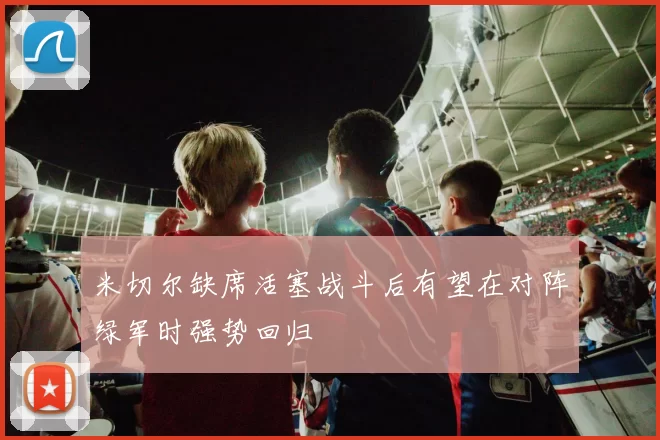 米切尔缺席活塞战斗后有望在对阵绿军时强势回归