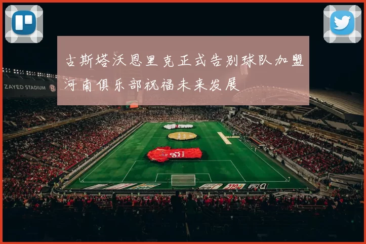 古斯塔沃恩里克正式告别球队加盟河南俱乐部祝福未来发展