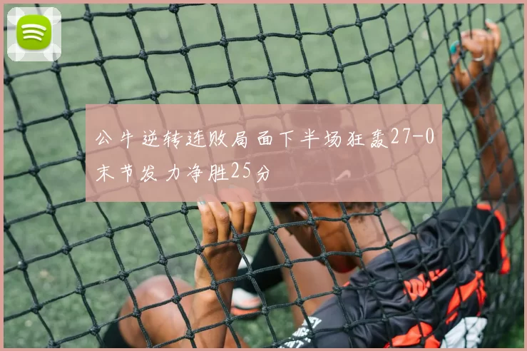 公牛逆转连败局面下半场狂轰27-0末节发力净胜25分