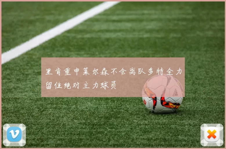 里肯重申莱尔森不会离队多特全力留住绝对主力球员