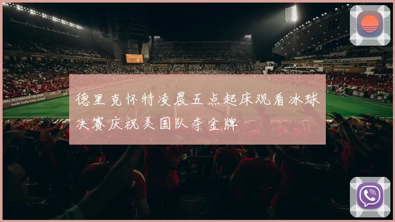 德里克怀特凌晨五点起床观看冰球决赛庆祝美国队夺金牌