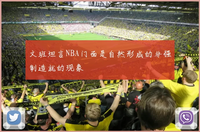 文班坦言NBA门面是自然形成的非强制造就的现象