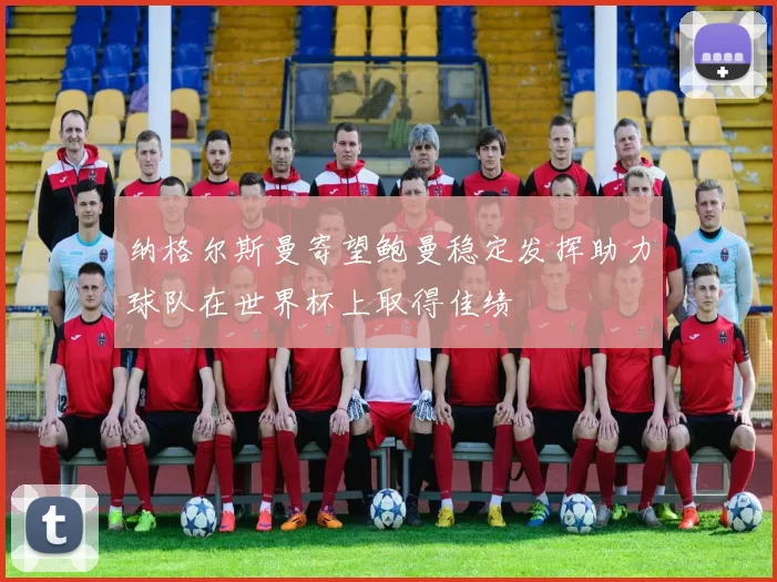 纳格尔斯曼寄望鲍曼稳定发挥助力球队在世界杯上取得佳绩