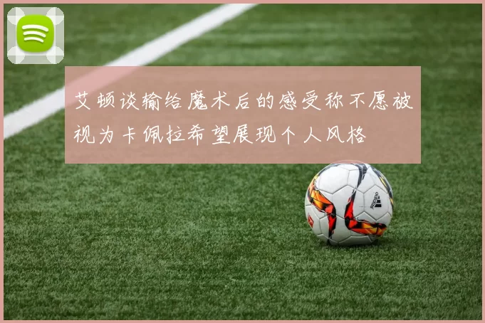 艾顿谈输给魔术后的感受称不愿被视为卡佩拉希望展现个人风格