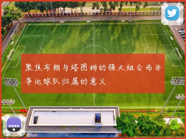 聚焦布朗与塔图姆的强大组合而非争论球队归属的意义