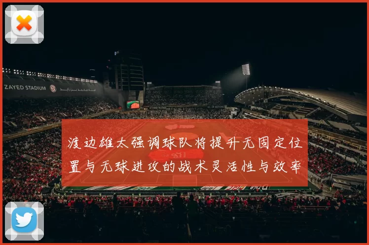 渡边雄太强调球队将提升无固定位置与无球进攻的战术灵活性与效率