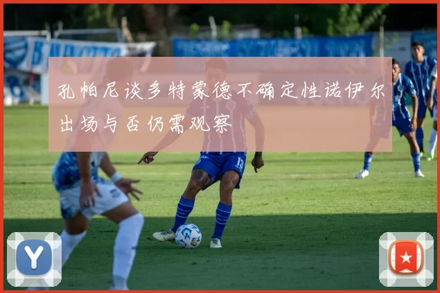 孔帕尼谈多特蒙德不确定性诺伊尔出场与否仍需观察