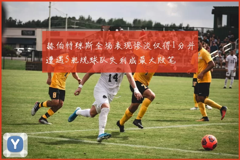 赫伯特琼斯全场表现惨淡仅得1分并遭遇5犯规球队失利成最大败笔
