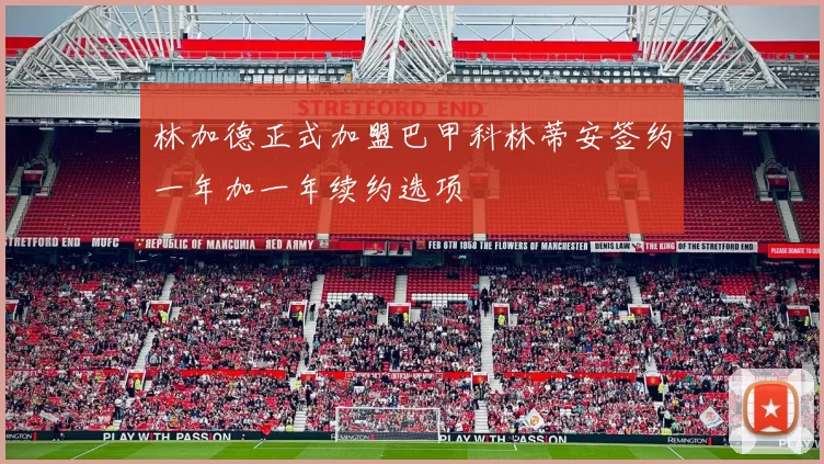 林加德正式加盟巴甲科林蒂安签约一年加一年续约选项
