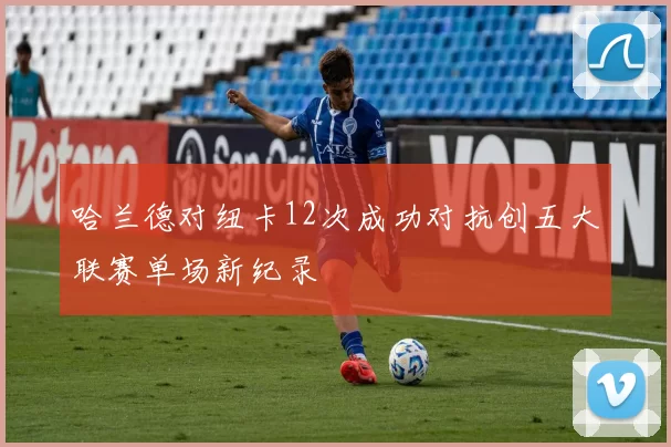 哈兰德对纽卡12次成功对抗创五大联赛单场新纪录