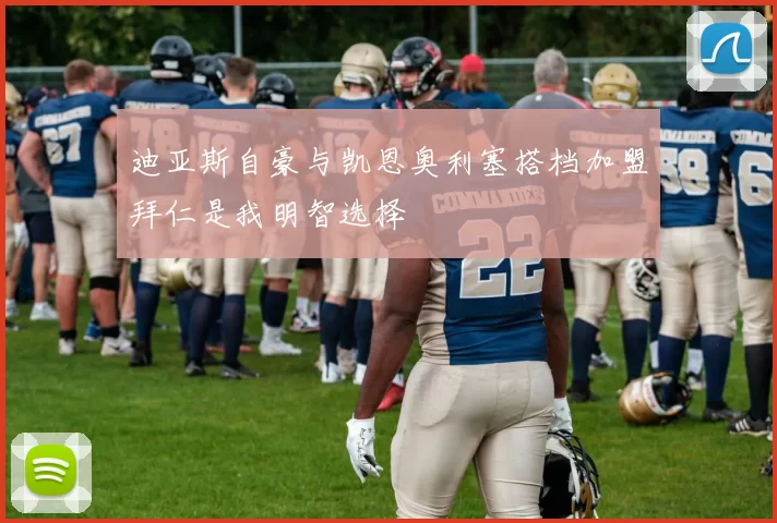 迪亚斯自豪与凯恩奥利塞搭档加盟拜仁是我明智选择