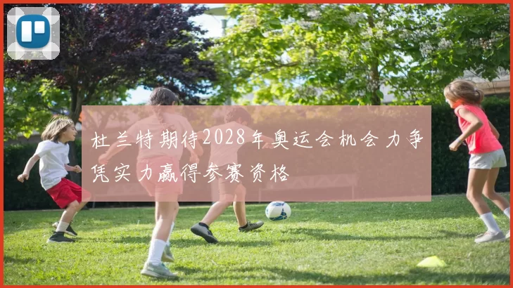 杜兰特期待2028年奥运会机会力争凭实力赢得参赛资格