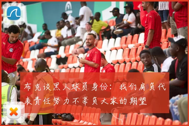 布克谈黑人球员身份：我们肩负代表责任努力不辜负大家的期望