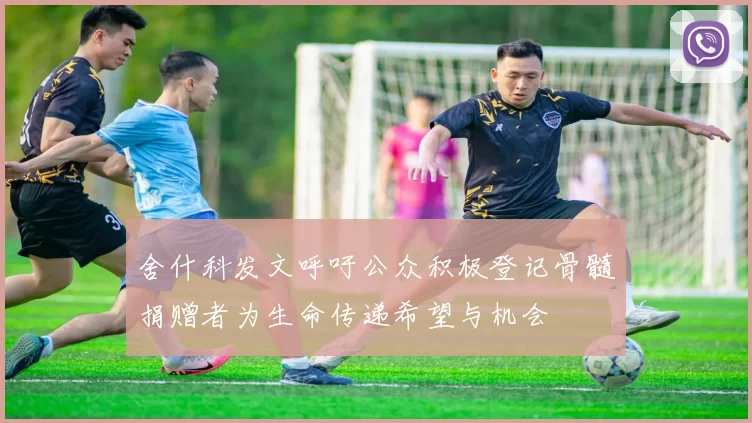 舍什科发文呼吁公众积极登记骨髓捐赠者为生命传递希望与机会