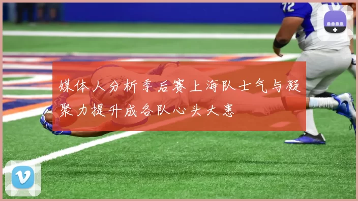 媒体人分析季后赛上海队士气与凝聚力提升成各队心头大患