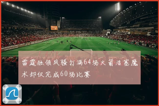 雷霆独领风骚打满64场火箭活塞魔术却仅完成60场比赛
